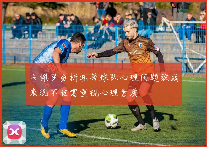 卡佩罗分析孔蒂球队心理问题欧战表现不佳需重视心理素质