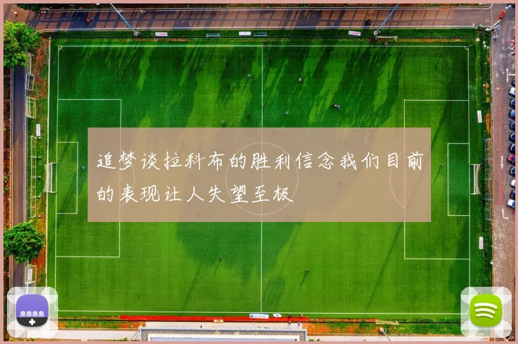 追梦谈拉科布的胜利信念我们目前的表现让人失望至极