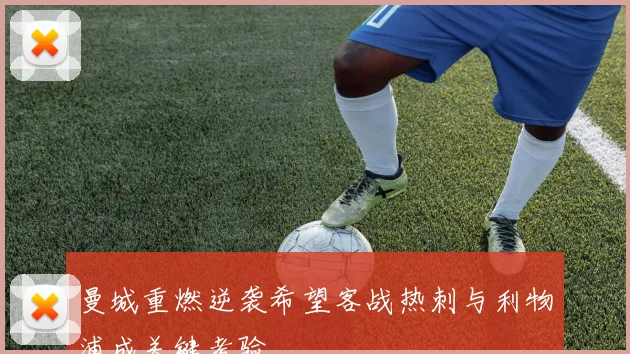 曼城重燃逆袭希望客战热刺与利物浦成关键考验