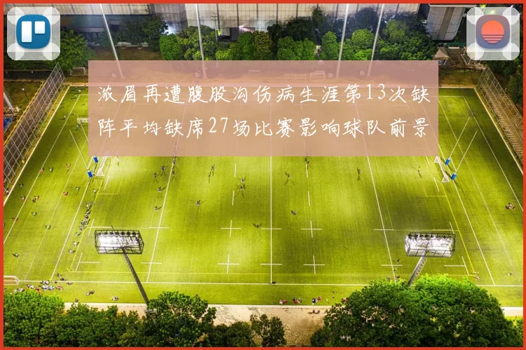 浓眉再遭腹股沟伤病生涯第13次缺阵平均缺席27场比赛影响球队前景