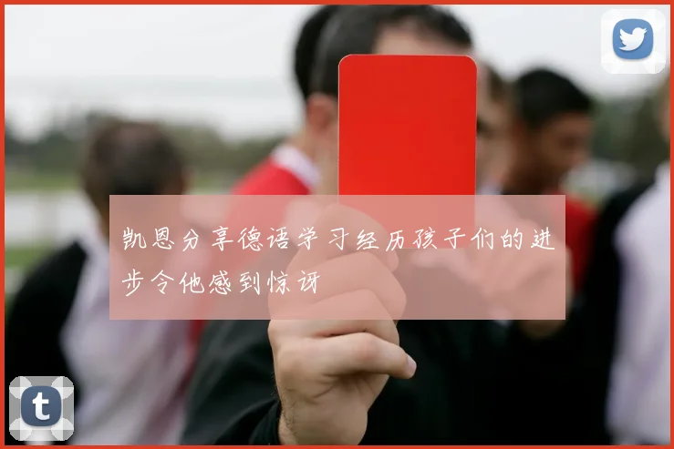 凯恩分享德语学习经历孩子们的进步令他感到惊讶