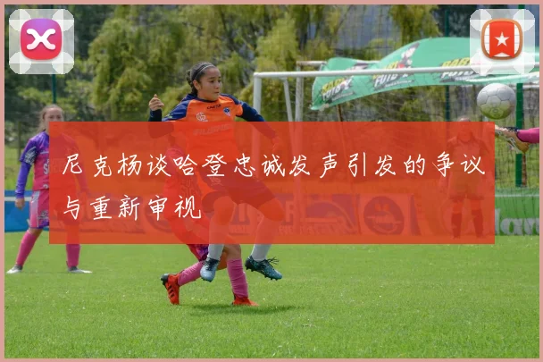 尼克杨谈哈登忠诚发声引发的争议与重新审视