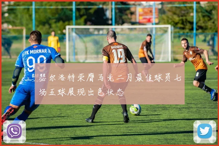 瑟尔洛特荣膺马竞二月最佳球员七场五球展现出色状态