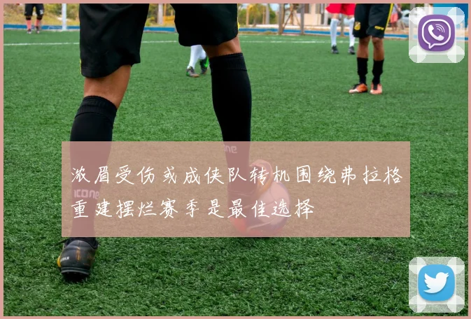 浓眉受伤或成侠队转机围绕弗拉格重建摆烂赛季是最佳选择