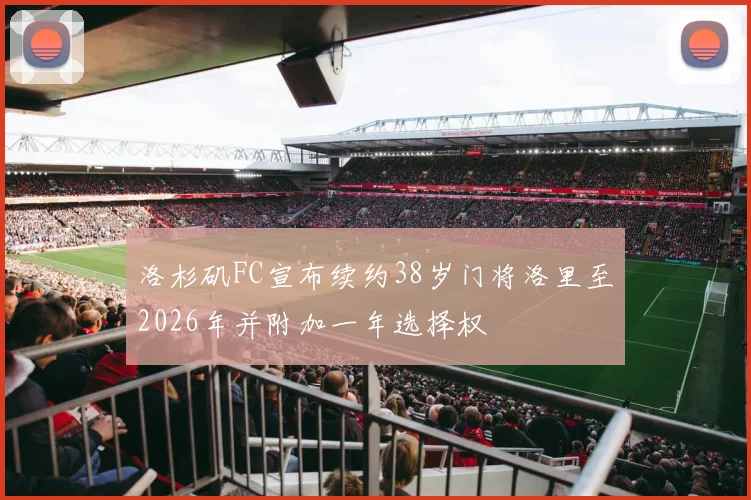 洛杉矶FC宣布续约38岁门将洛里至2026年并附加一年选择权