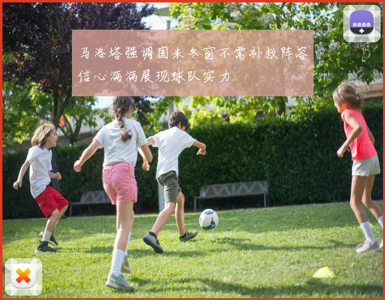 马洛塔强调国米冬窗不需补救阵容信心满满展现球队实力