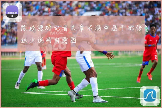 陈戌源对记者文章不满中层干部传达少说两句意图