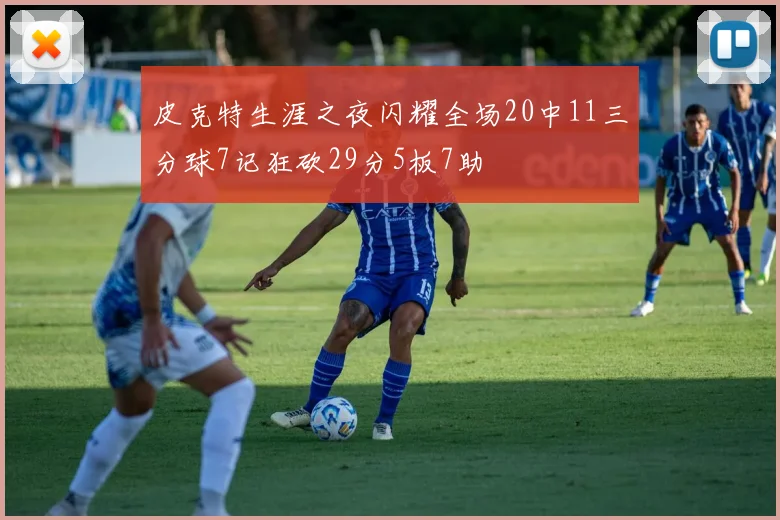 皮克特生涯之夜闪耀全场20中11三分球7记狂砍29分5板7助