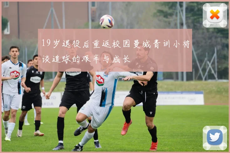 19岁退役后重返校园曼城青训小将谈追球的艰辛与成长