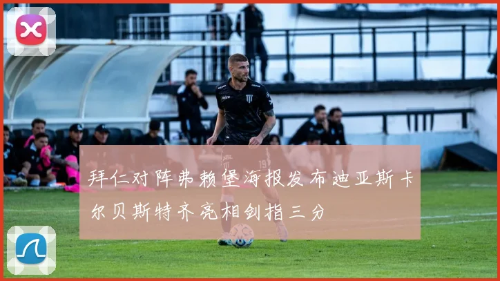 拜仁对阵弗赖堡海报发布迪亚斯卡尔贝斯特齐亮相剑指三分