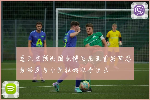 意天空预测国米博洛尼亚首发阵容劳塔罗与小图拉姆联手出击