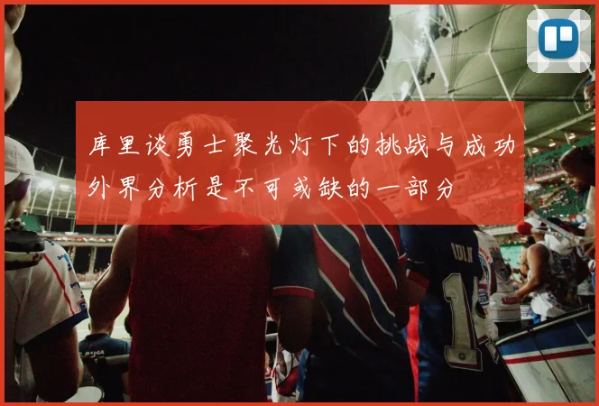 库里谈勇士聚光灯下的挑战与成功外界分析是不可或缺的一部分