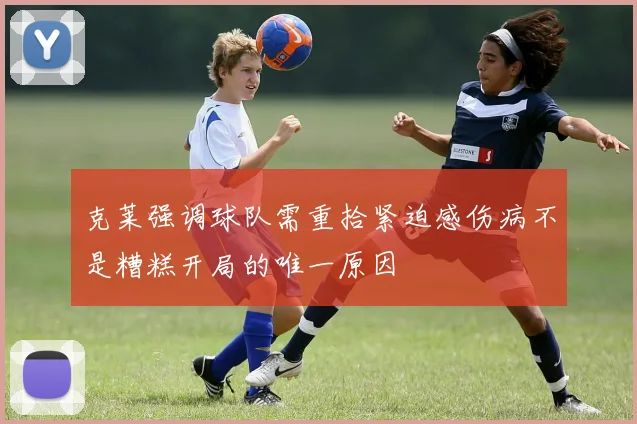 克莱强调球队需重拾紧迫感伤病不是糟糕开局的唯一原因